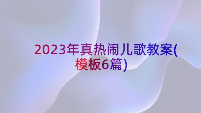 2023年真热闹儿歌教案(模板6篇)