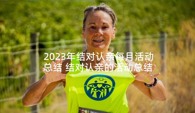 2023年结对认亲每月活动总结 结对认亲的活动总结(实用5篇)