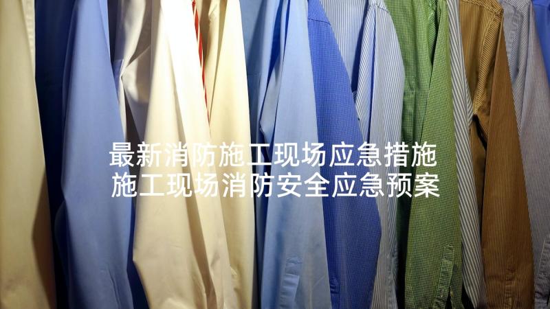 最新消防施工现场应急措施 施工现场消防安全应急预案(大全5篇)