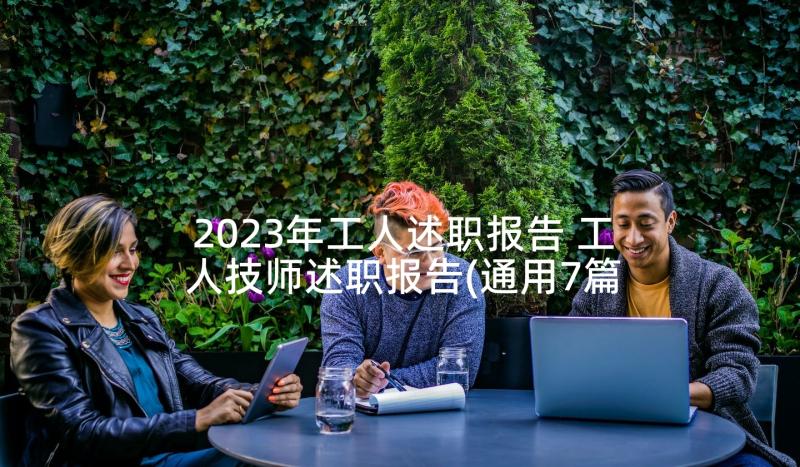 2023年工人述职报告 工人技师述职报告(通用7篇)