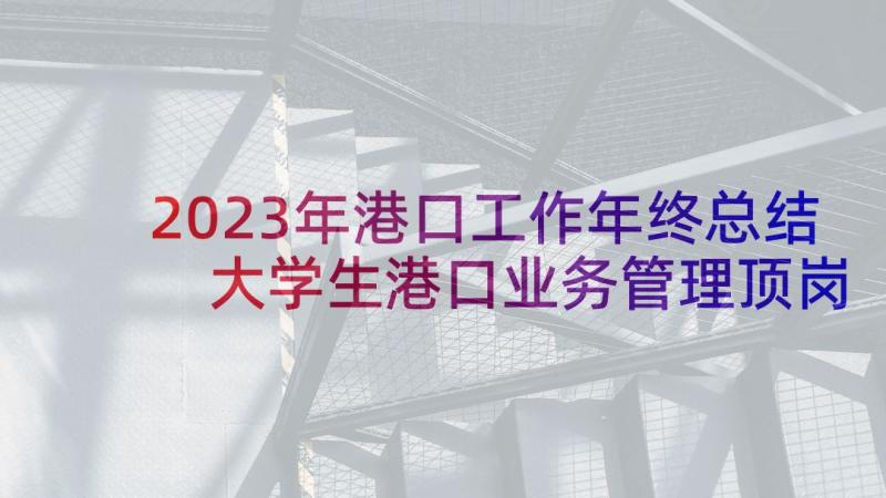 2023年港口工作年终总结 大学生港口业务管理顶岗实习报告(通用5篇)