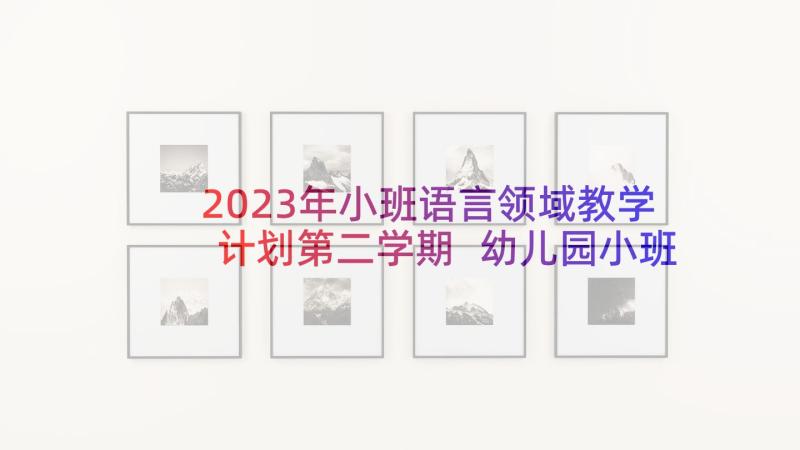 2023年小班语言领域教学计划第二学期 幼儿园小班下学期语言领域教学计划(通用6篇)