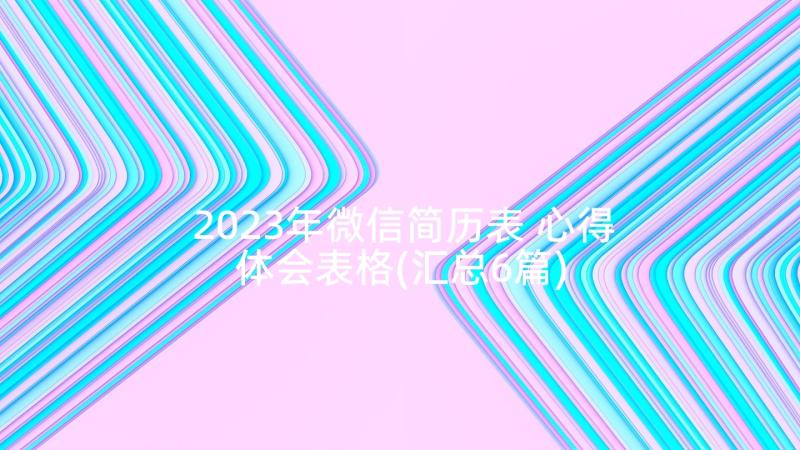 2023年微信简历表 心得体会表格(汇总6篇)