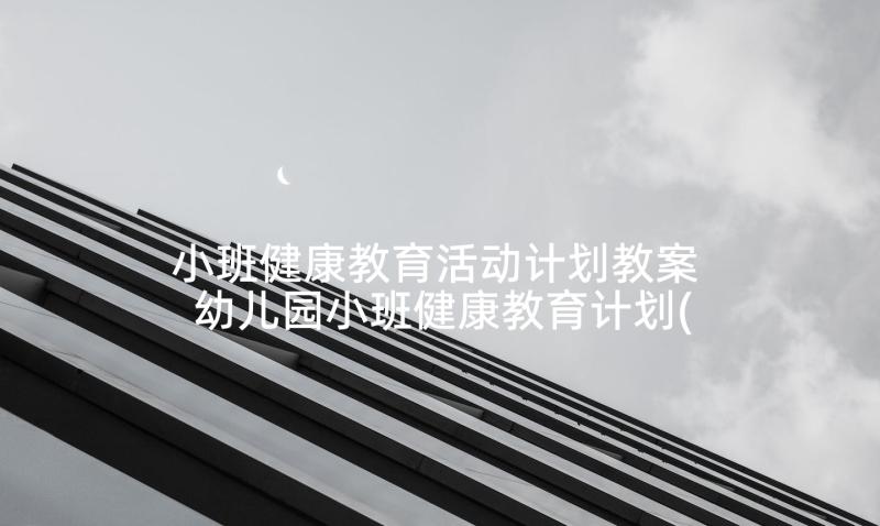 小班健康教育活动计划教案 幼儿园小班健康教育计划(优质9篇)