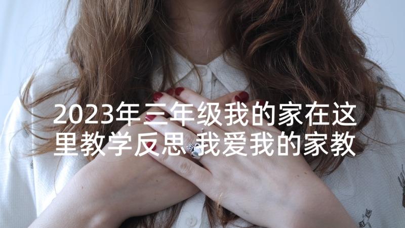 2023年三年级我的家在这里教学反思 我爱我的家教学反思(精选10篇)