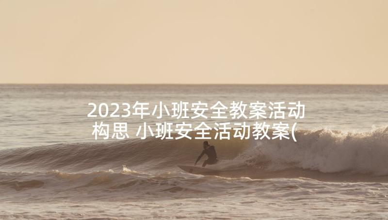 2023年小班安全教案活动构思 小班安全活动教案(精选9篇)