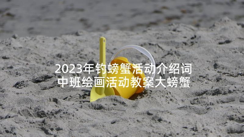 2023年钓螃蟹活动介绍词 中班绘画活动教案大螃蟹(模板5篇)