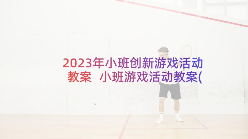 2023年小班创新游戏活动教案 小班游戏活动教案(优质7篇)