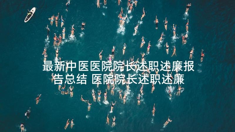 最新中医医院院长述职述廉报告总结 医院院长述职述廉报告(优秀5篇)