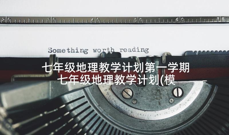 七年级地理教学计划第一学期 七年级地理教学计划(模板10篇)