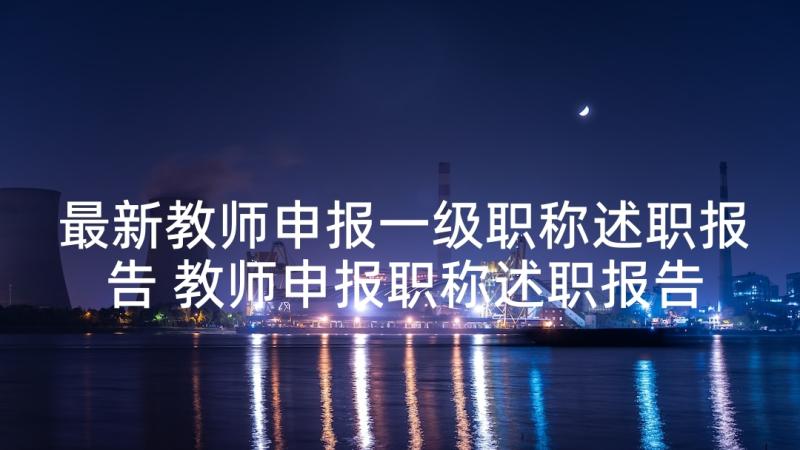 最新教师申报一级职称述职报告 教师申报职称述职报告(模板7篇)