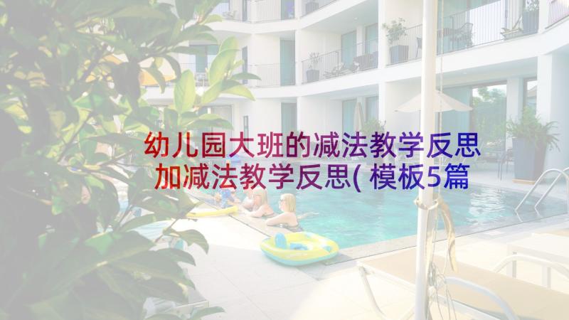 幼儿园大班的减法教学反思 加减法教学反思(模板5篇)