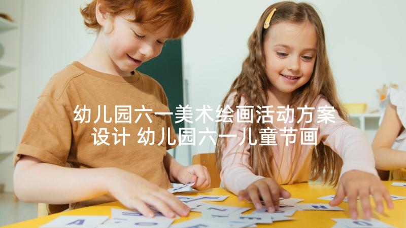 幼儿园六一美术绘画活动方案设计 幼儿园六一儿童节画展方案(优秀5篇)