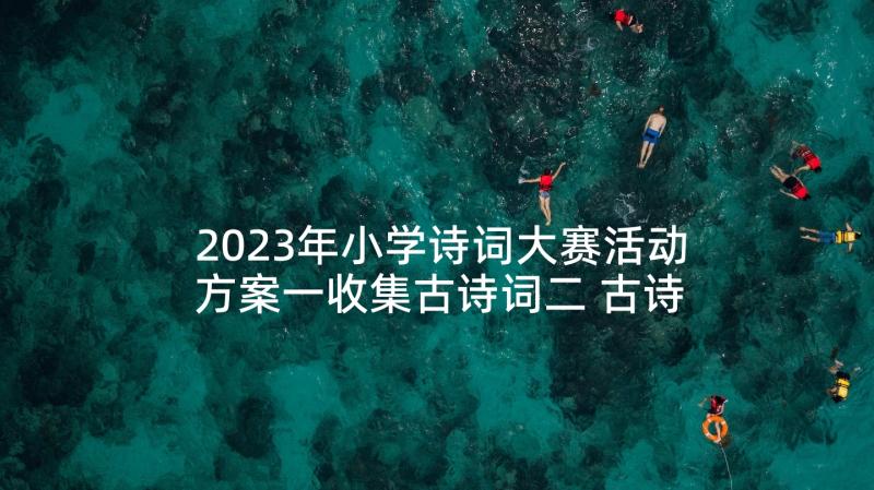 2023年小学诗词大赛活动方案一收集古诗词二 古诗词大赛活动方案(通用10篇)