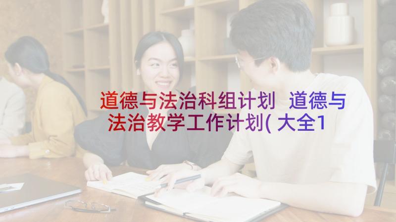 道德与法治科组计划 道德与法治教学工作计划(大全10篇)