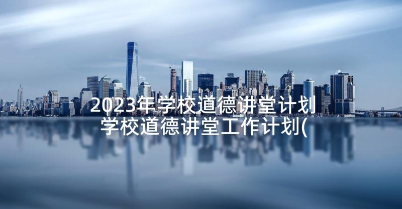 2023年学校道德讲堂计划 学校道德讲堂工作计划(优质5篇)