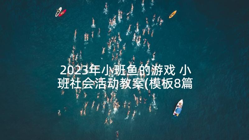 2023年小班鱼的游戏 小班社会活动教案(模板8篇)