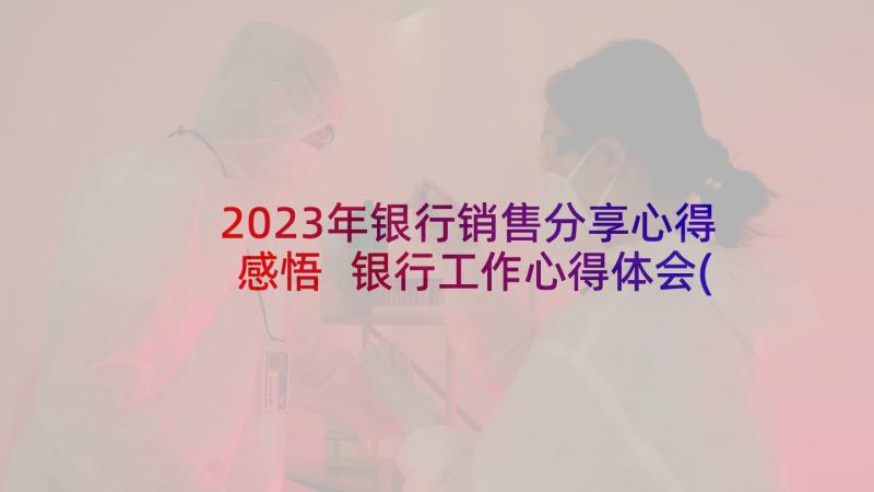 2023年银行销售分享心得感悟 银行工作心得体会(优秀6篇)