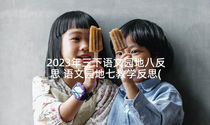 2023年三下语文园地八反思 语文园地七教学反思(汇总10篇)