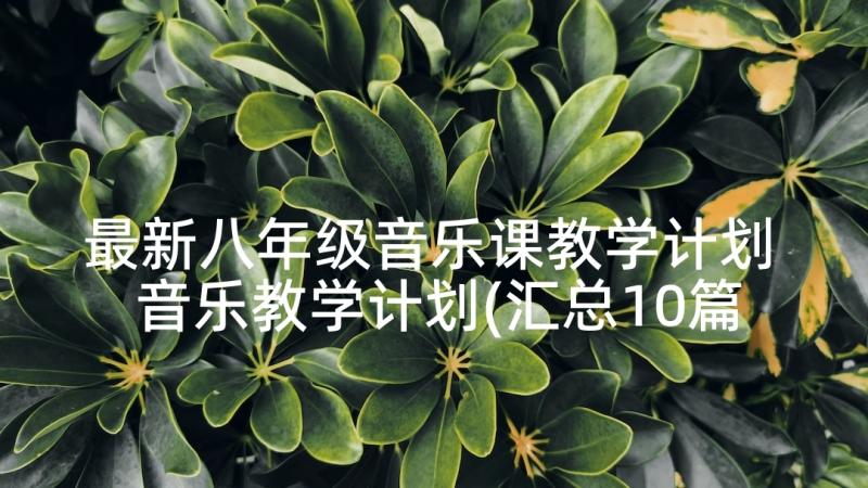 最新八年级音乐课教学计划 音乐教学计划(汇总10篇)