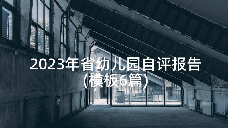 2023年省幼儿园自评报告(模板6篇)