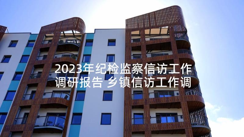 2023年纪检监察信访工作调研报告 乡镇信访工作调研报告(汇总5篇)