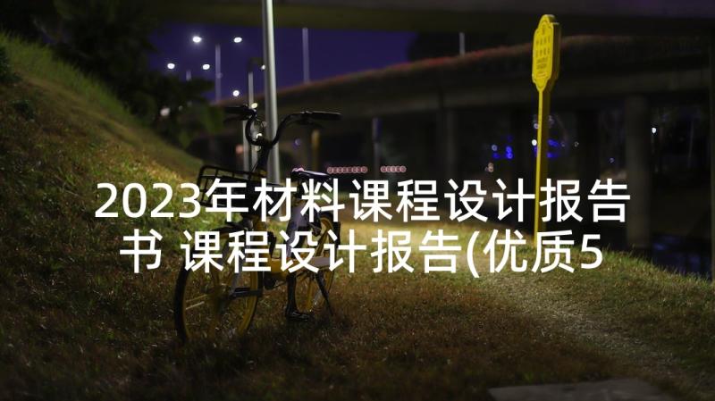 2023年材料课程设计报告书 课程设计报告(优质5篇)