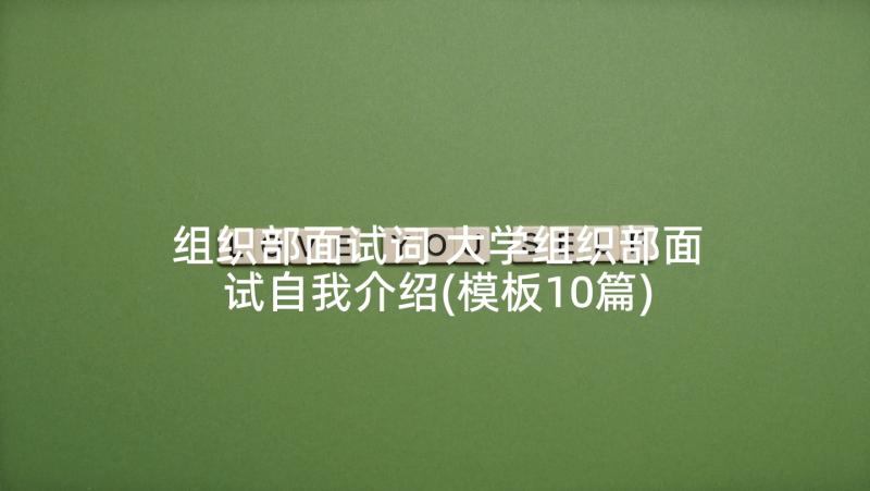 组织部面试词 大学组织部面试自我介绍(模板10篇)