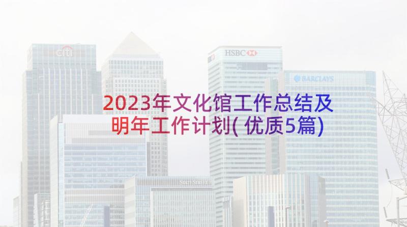 2023年文化馆工作总结及明年工作计划(优质5篇)