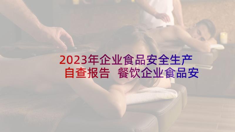 2023年企业食品安全生产自查报告 餐饮企业食品安全自查报告(优秀7篇)