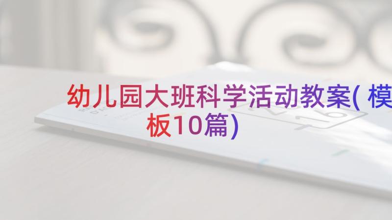 幼儿园大班科学活动教案(模板10篇)