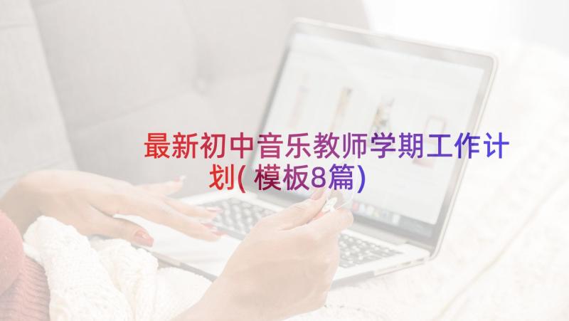 最新初中音乐教师学期工作计划(模板8篇)