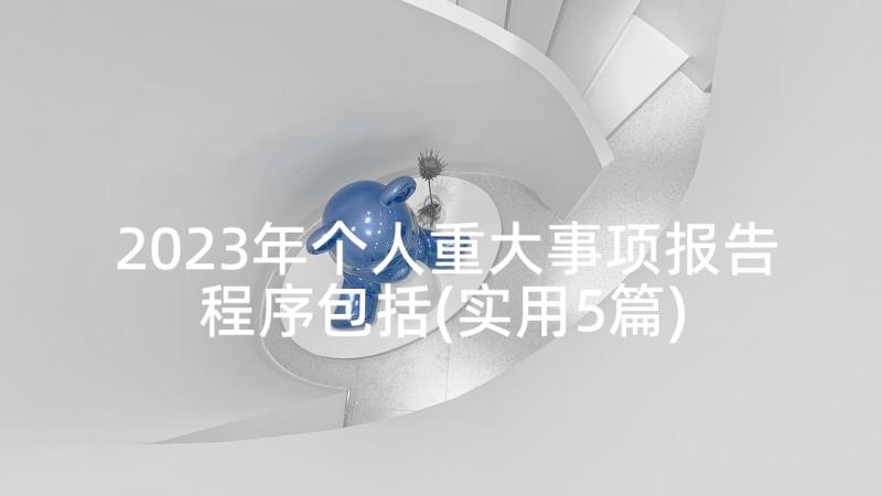 2023年个人重大事项报告程序包括(实用5篇)