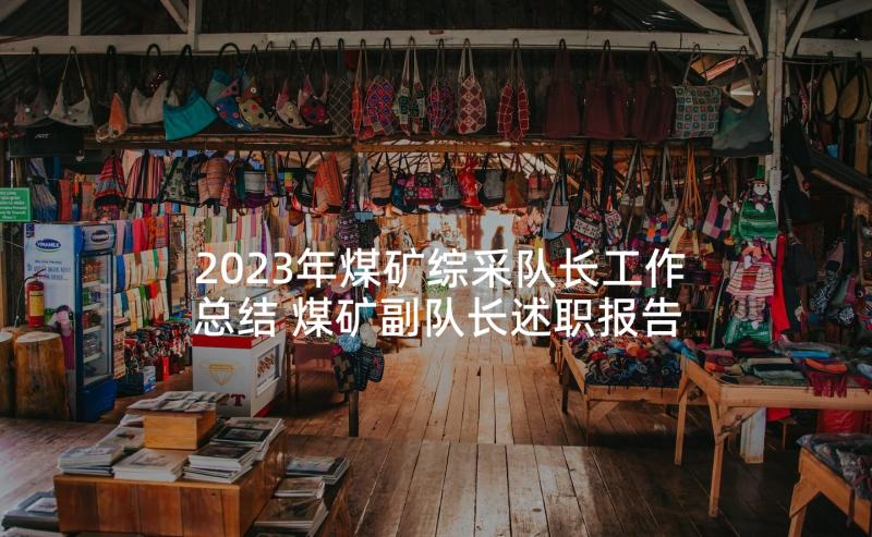 2023年煤矿综采队长工作总结 煤矿副队长述职报告(优秀5篇)