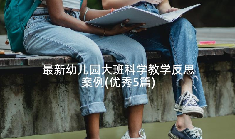 最新幼儿园大班科学教学反思案例(优秀5篇)