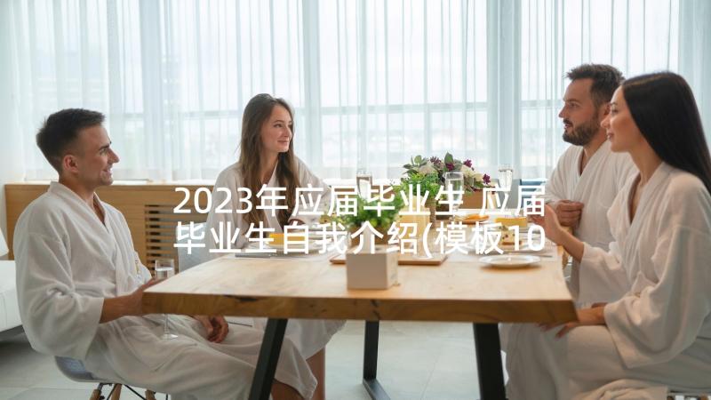 2023年应届毕业生 应届毕业生自我介绍(模板10篇)