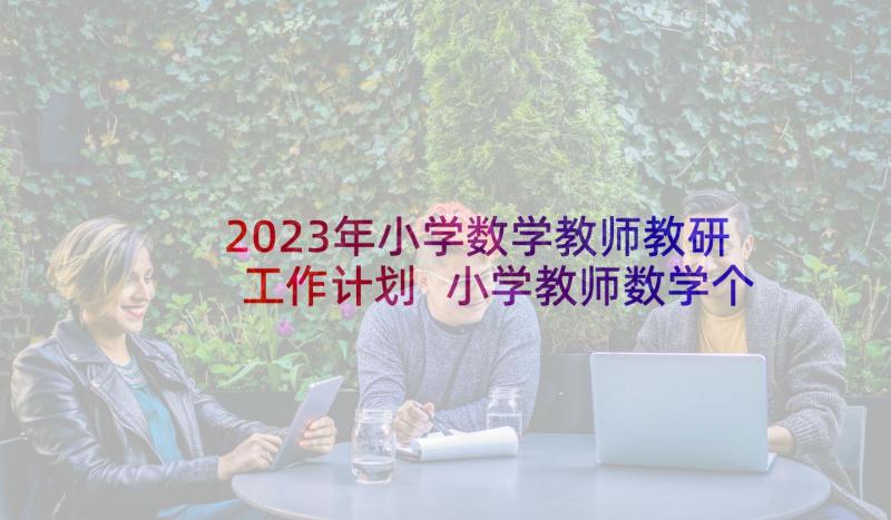 2023年小学数学教师教研工作计划 小学教师数学个人工作计划(通用6篇)