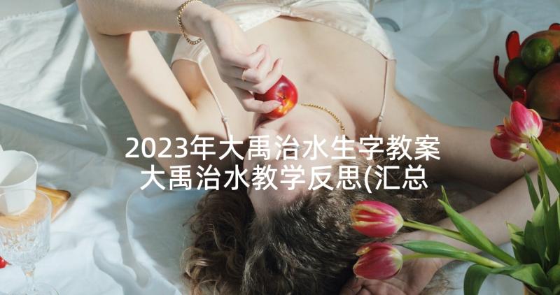 2023年大禹治水生字教案 大禹治水教学反思(汇总7篇)