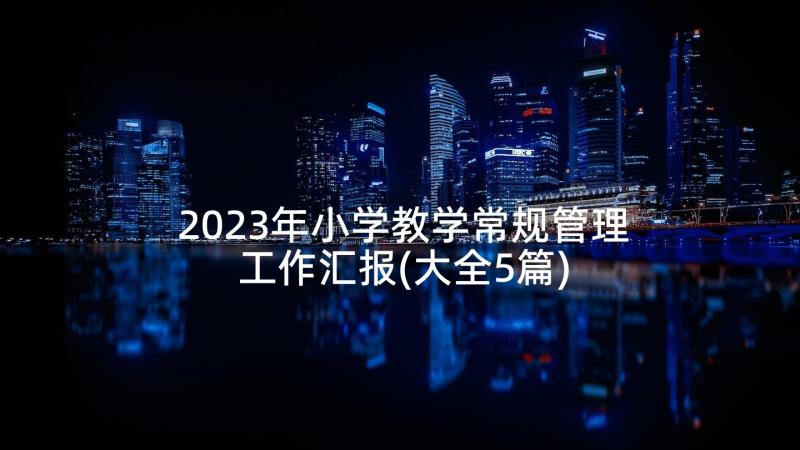 2023年小学教学常规管理工作汇报(大全5篇)