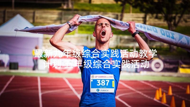 最新九年级综合实践活动教学计划 五年级综合实践活动计划(汇总7篇)