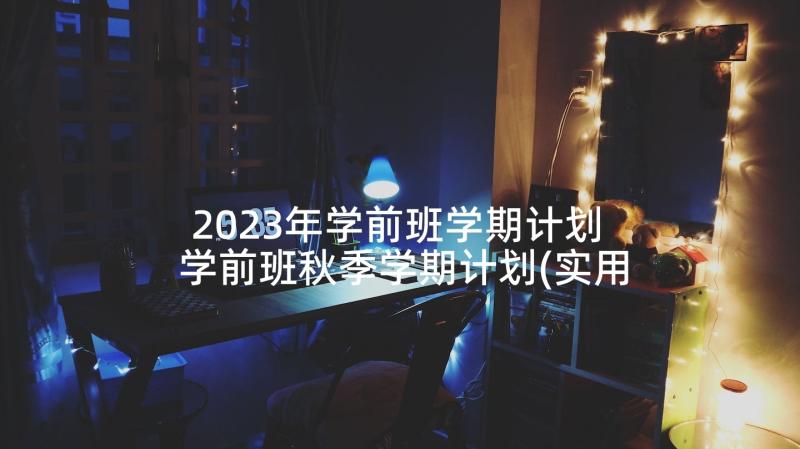 2023年学前班学期计划 学前班秋季学期计划(实用5篇)