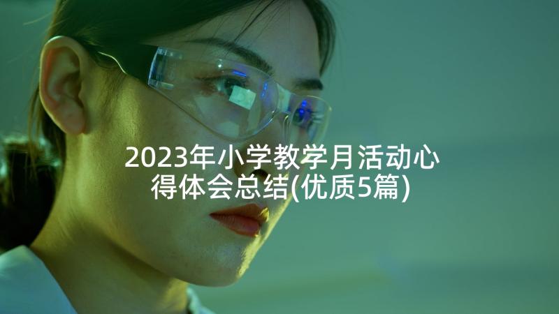 2023年小学教学月活动心得体会总结(优质5篇)