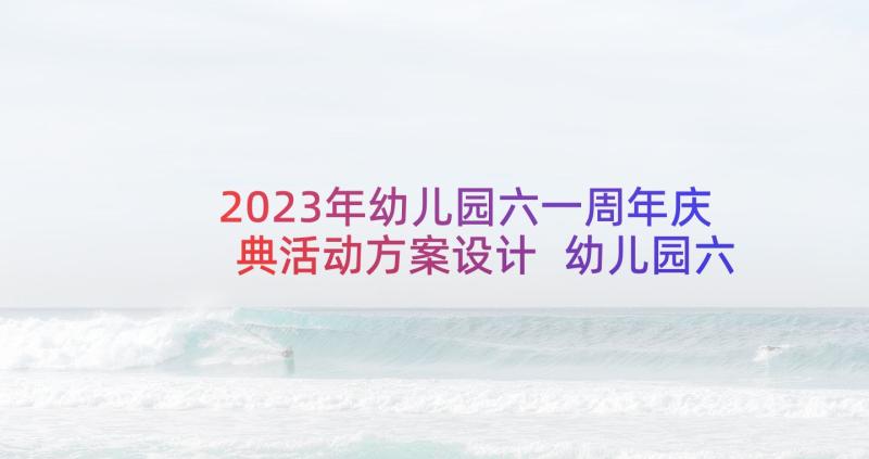 2023年幼儿园六一周年庆典活动方案设计 幼儿园六一活动方案(模板5篇)