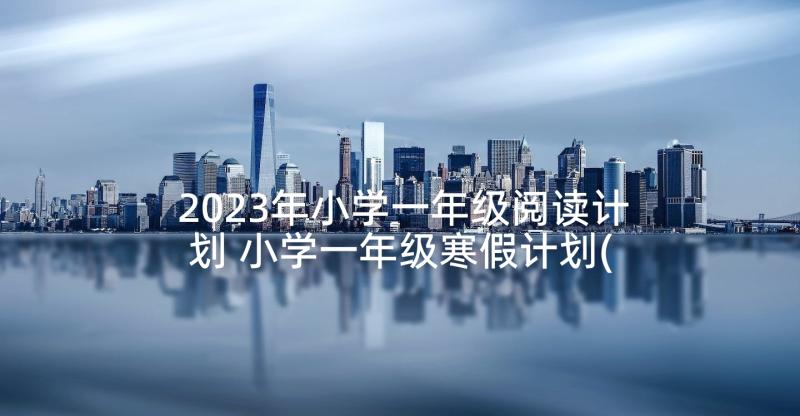 2023年小学一年级阅读计划 小学一年级寒假计划(优质5篇)