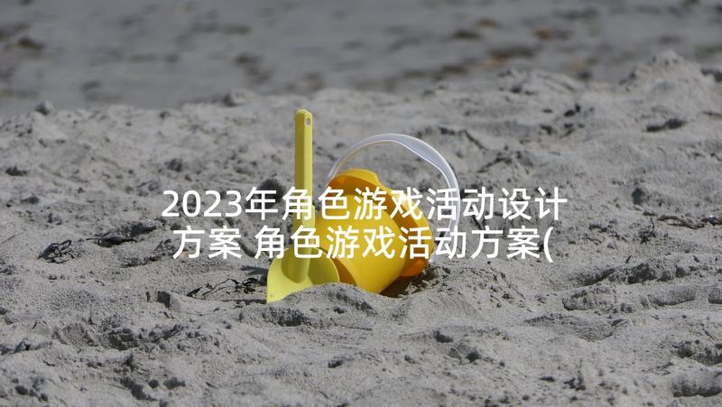 2023年角色游戏活动设计方案 角色游戏活动方案(优秀6篇)