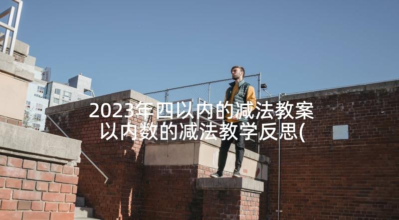 2023年四以内的减法教案 以内数的减法教学反思(模板8篇)