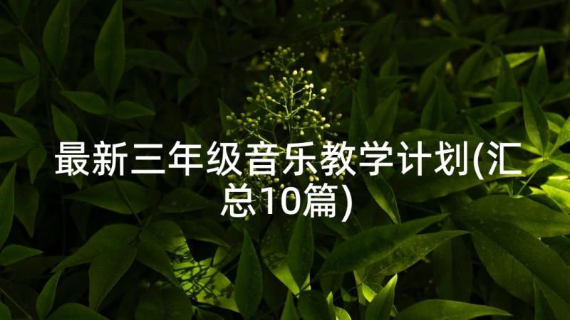 最新三年级音乐教学计划(汇总10篇)