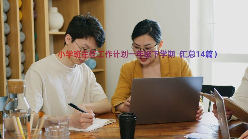 小学班主任工作计划一年级下学期（汇总14篇）