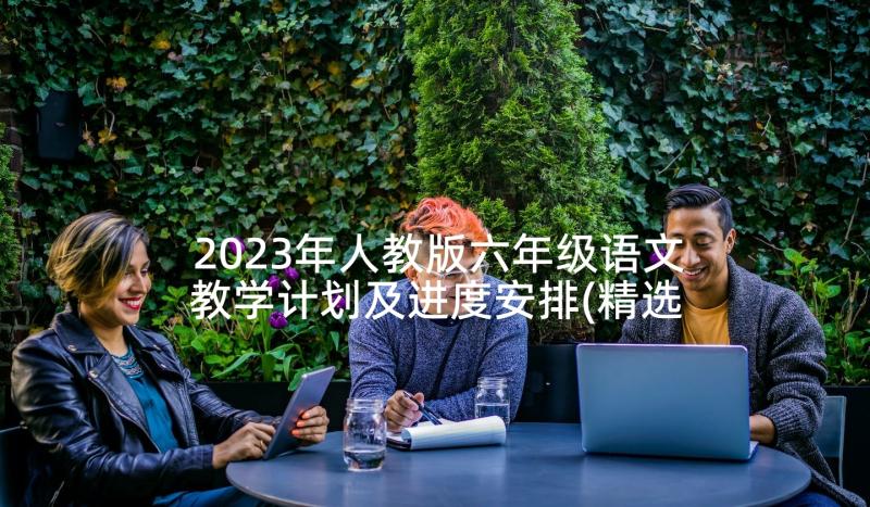 2023年人教版六年级语文教学计划及进度安排(精选8篇)