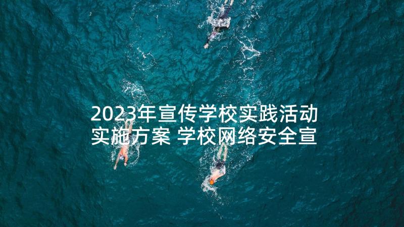 2023年宣传学校实践活动实施方案 学校网络安全宣传周活动实施方案(精选5篇)